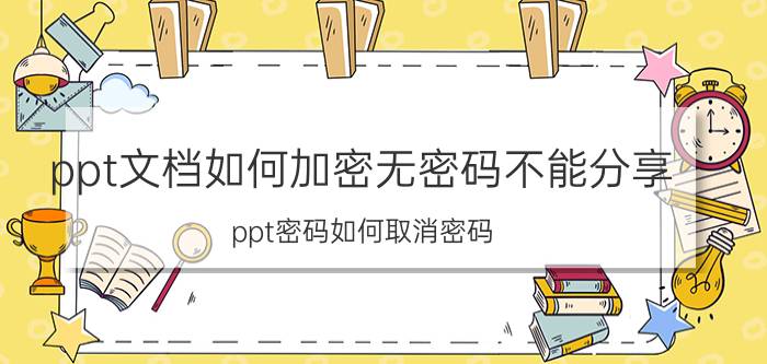 ppt文档如何加密无密码不能分享 ppt密码如何取消密码？